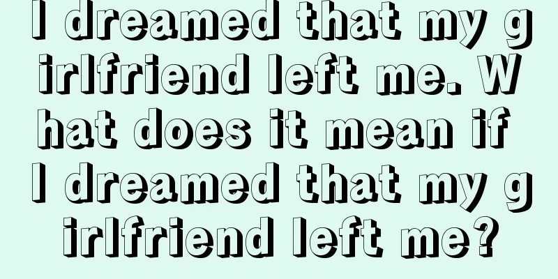 I dreamed that my girlfriend left me. What does it mean if I dreamed that my girlfriend left me?