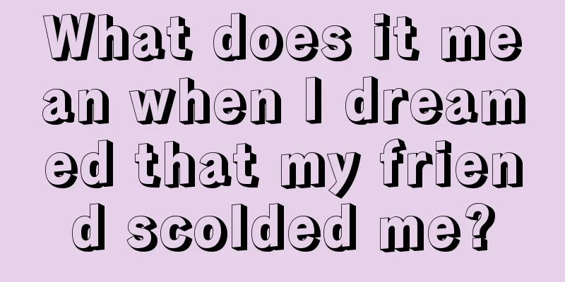 What does it mean when I dreamed that my friend scolded me?