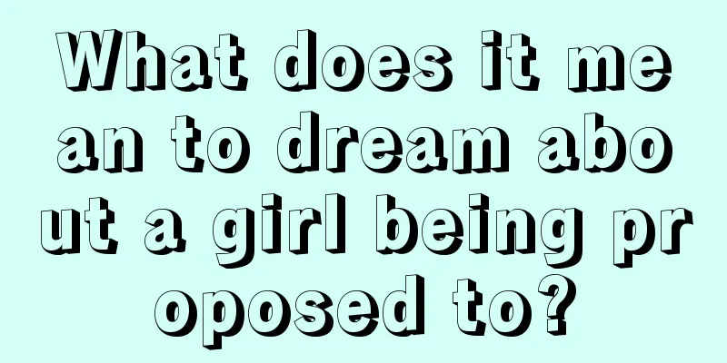 What does it mean to dream about a girl being proposed to?