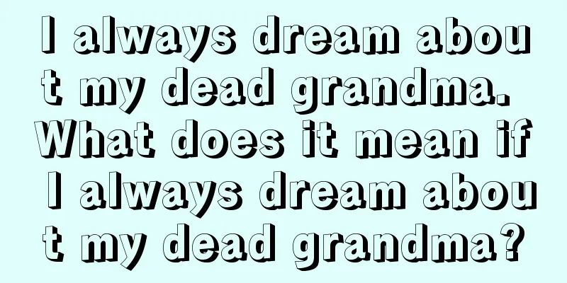 I always dream about my dead grandma. What does it mean if I always dream about my dead grandma?