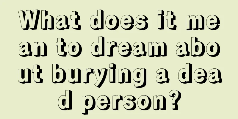 What does it mean to dream about burying a dead person?