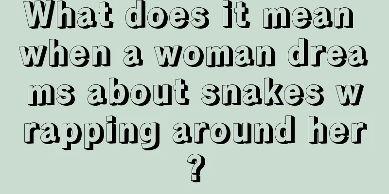 What does it mean when a woman dreams about snakes wrapping around her?