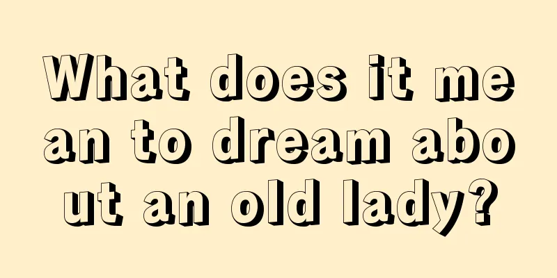 What does it mean to dream about an old lady?