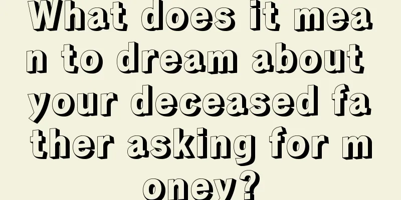 What does it mean to dream about your deceased father asking for money?