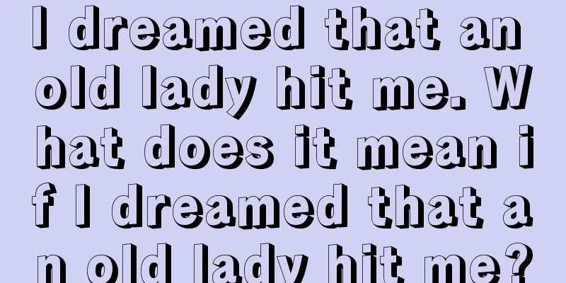 I dreamed that an old lady hit me. What does it mean if I dreamed that an old lady hit me?