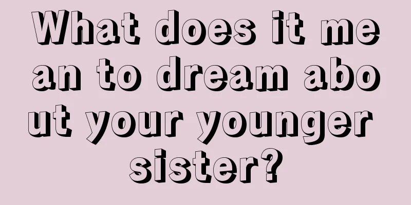 What does it mean to dream about your younger sister?