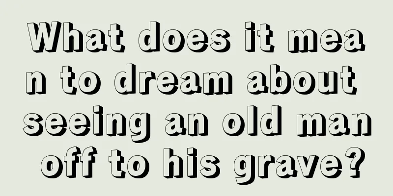 What does it mean to dream about seeing an old man off to his grave?