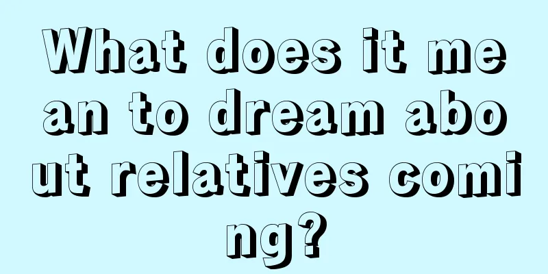 What does it mean to dream about relatives coming?