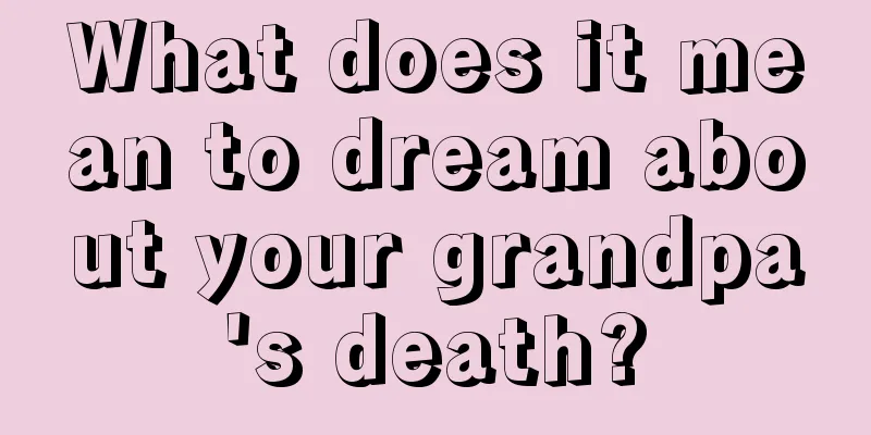 What does it mean to dream about your grandpa's death?