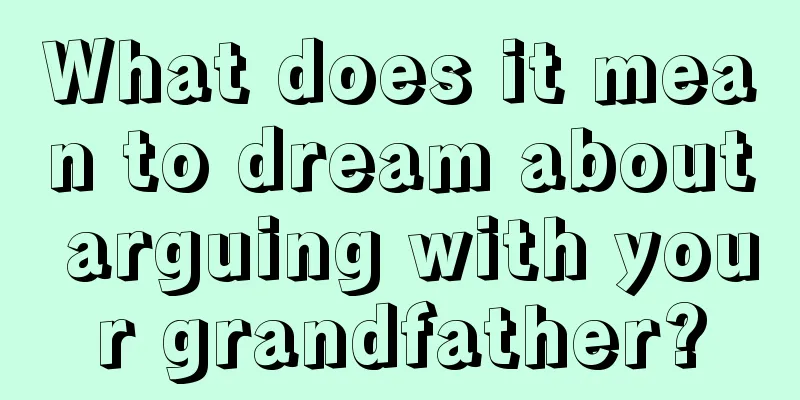 What does it mean to dream about arguing with your grandfather?