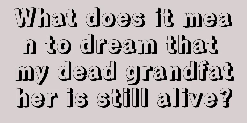 What does it mean to dream that my dead grandfather is still alive?