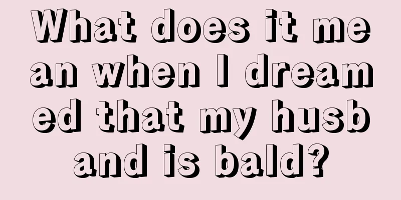 What does it mean when I dreamed that my husband is bald?