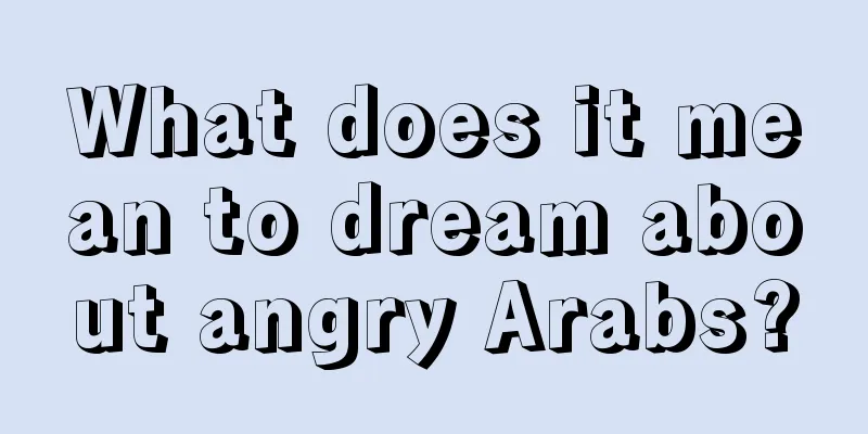 What does it mean to dream about angry Arabs?