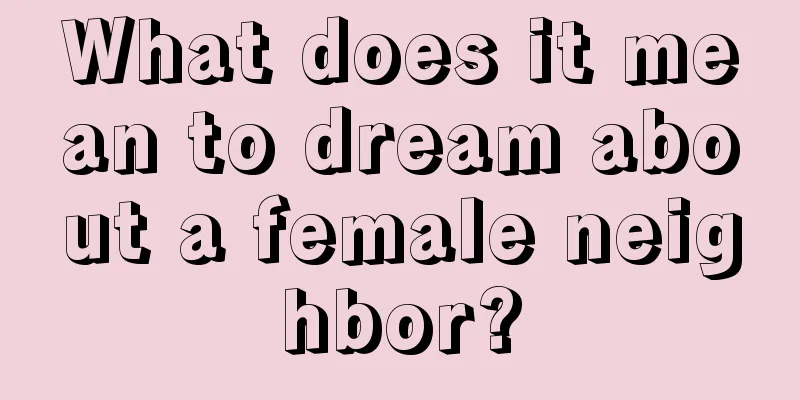 What does it mean to dream about a female neighbor?