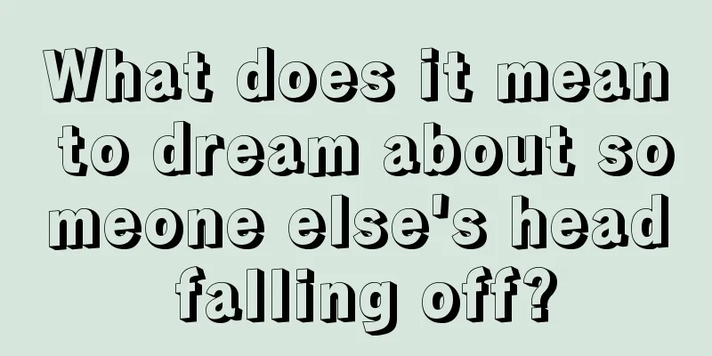 What does it mean to dream about someone else's head falling off?