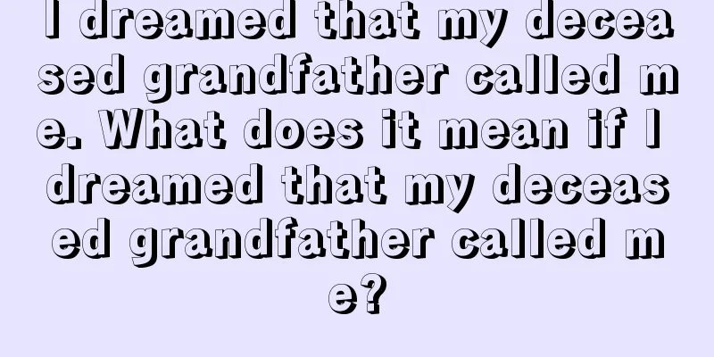 I dreamed that my deceased grandfather called me. What does it mean if I dreamed that my deceased grandfather called me?