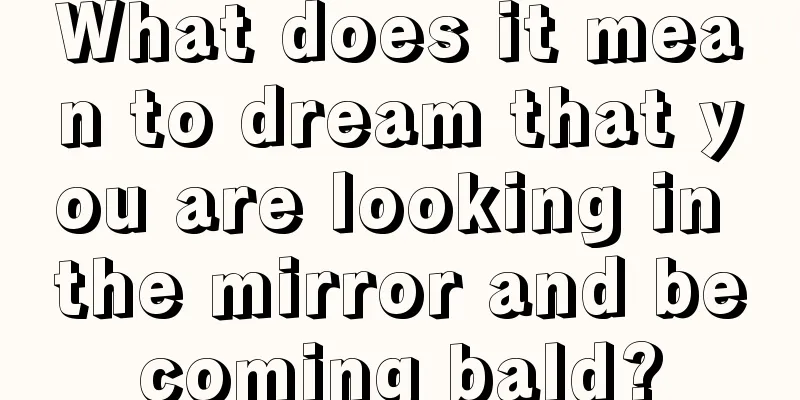 What does it mean to dream that you are looking in the mirror and becoming bald?