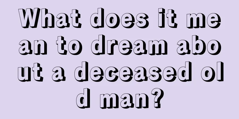 What does it mean to dream about a deceased old man?