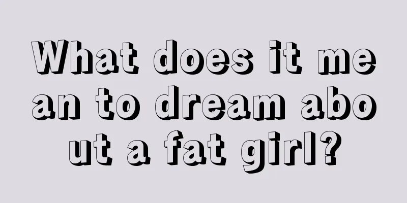 What does it mean to dream about a fat girl?