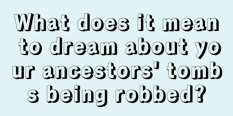 What does it mean to dream about your ancestors' tombs being robbed?