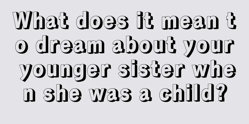 What does it mean to dream about your younger sister when she was a child?