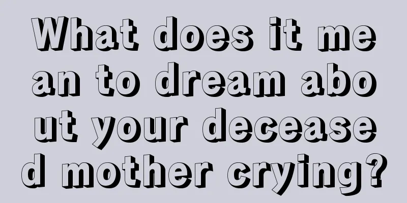 What does it mean to dream about your deceased mother crying?