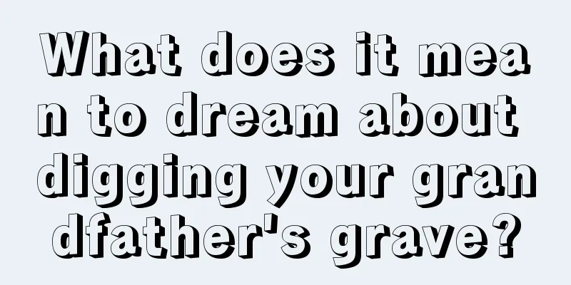 What does it mean to dream about digging your grandfather's grave?