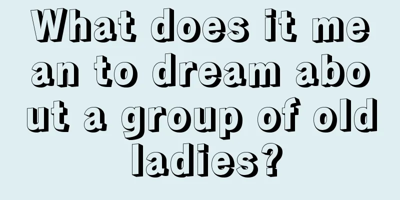 What does it mean to dream about a group of old ladies?