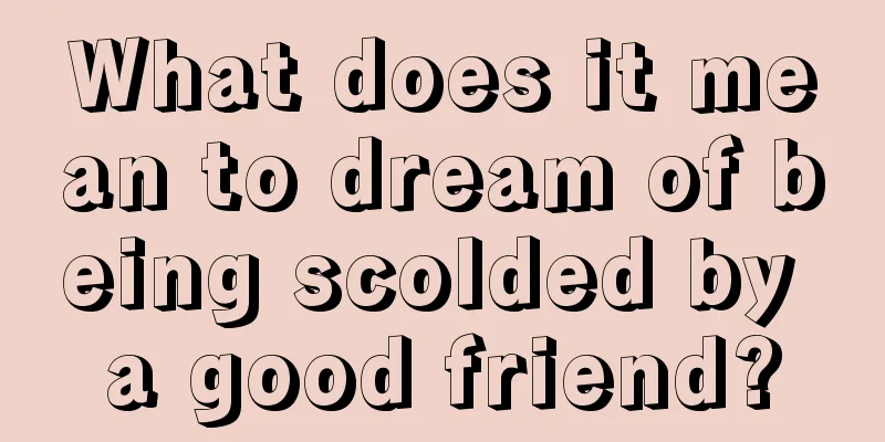 What does it mean to dream of being scolded by a good friend?