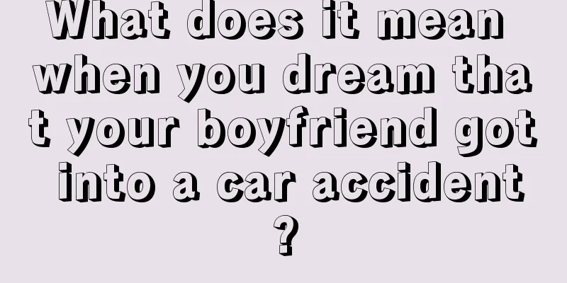 What does it mean when you dream that your boyfriend got into a car accident?