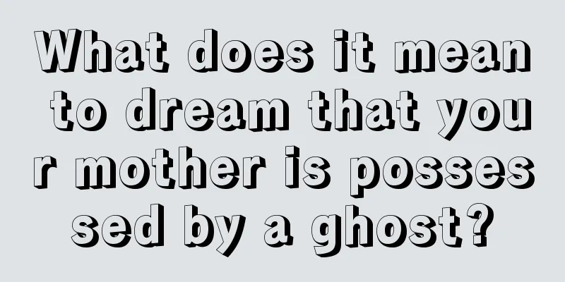 What does it mean to dream that your mother is possessed by a ghost?