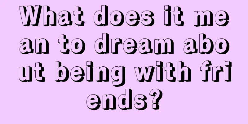 What does it mean to dream about being with friends?