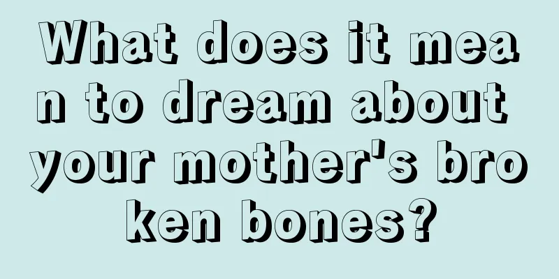 What does it mean to dream about your mother's broken bones?