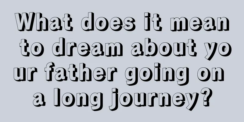 What does it mean to dream about your father going on a long journey?