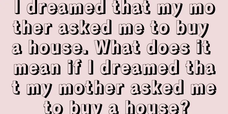 I dreamed that my mother asked me to buy a house. What does it mean if I dreamed that my mother asked me to buy a house?