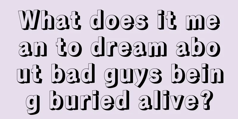 What does it mean to dream about bad guys being buried alive?