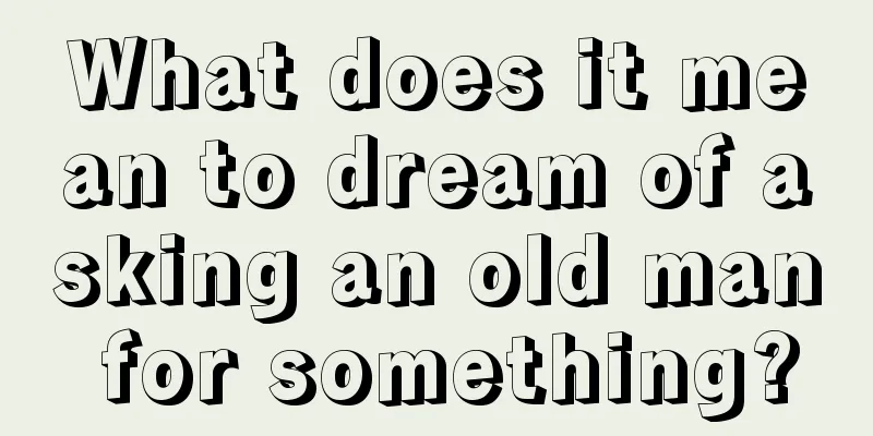 What does it mean to dream of asking an old man for something?