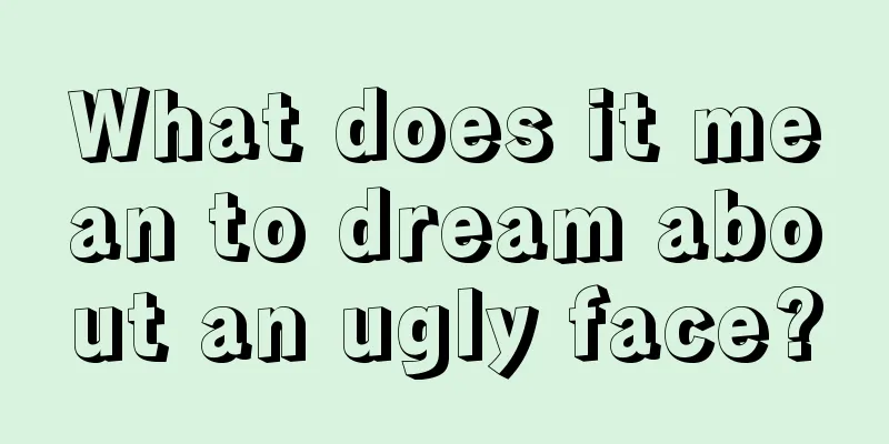 What does it mean to dream about an ugly face?