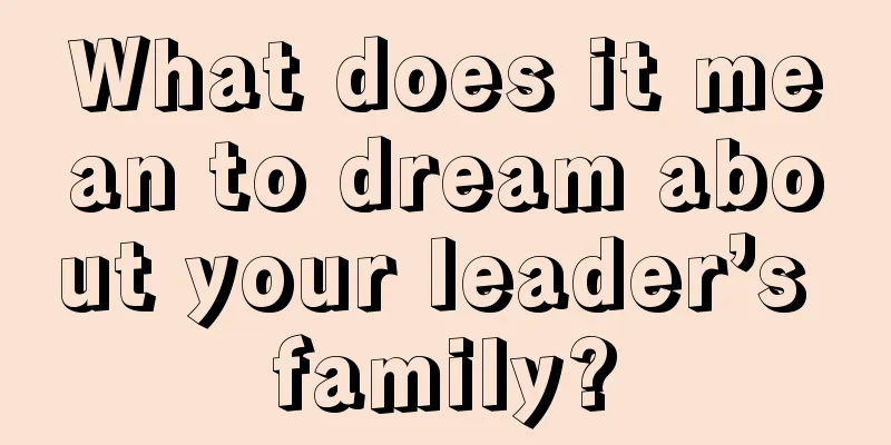 What does it mean to dream about your leader’s family?