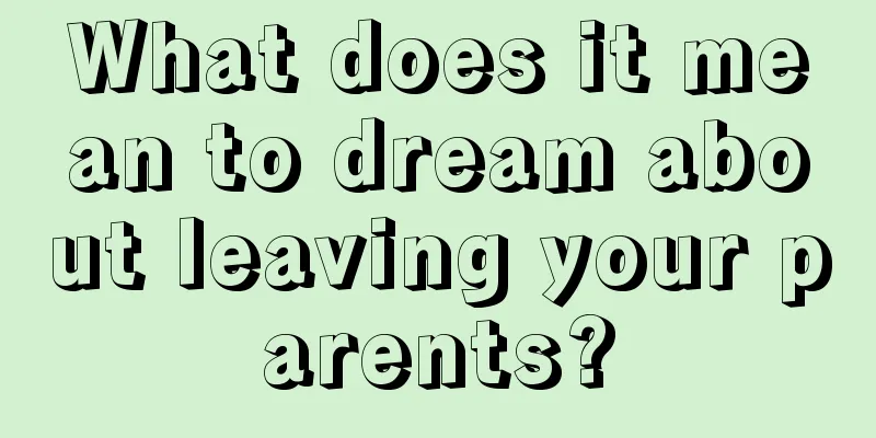 What does it mean to dream about leaving your parents?