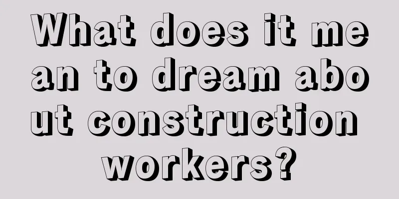 What does it mean to dream about construction workers?