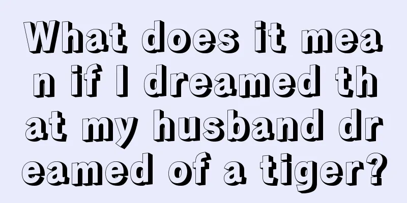 What does it mean if I dreamed that my husband dreamed of a tiger?