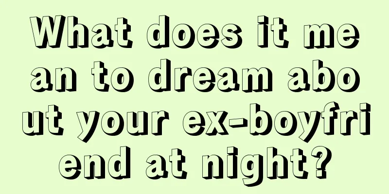 What does it mean to dream about your ex-boyfriend at night?