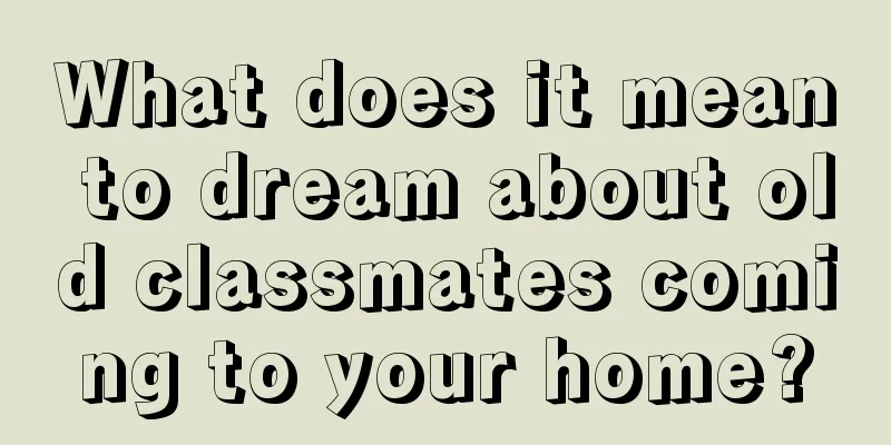 What does it mean to dream about old classmates coming to your home?