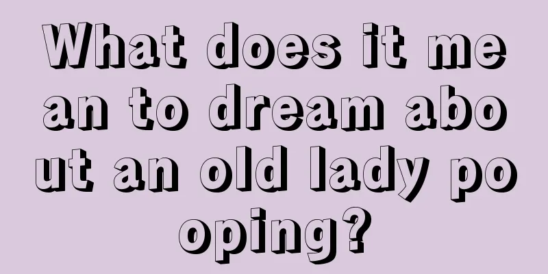 What does it mean to dream about an old lady pooping?