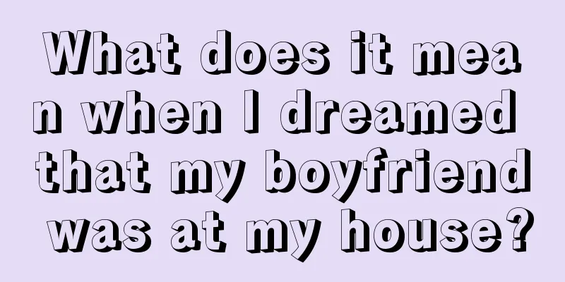 What does it mean when I dreamed that my boyfriend was at my house?