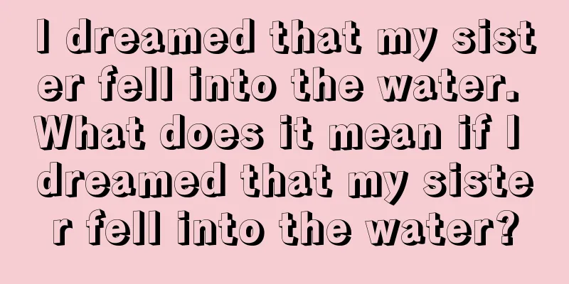 I dreamed that my sister fell into the water. What does it mean if I dreamed that my sister fell into the water?