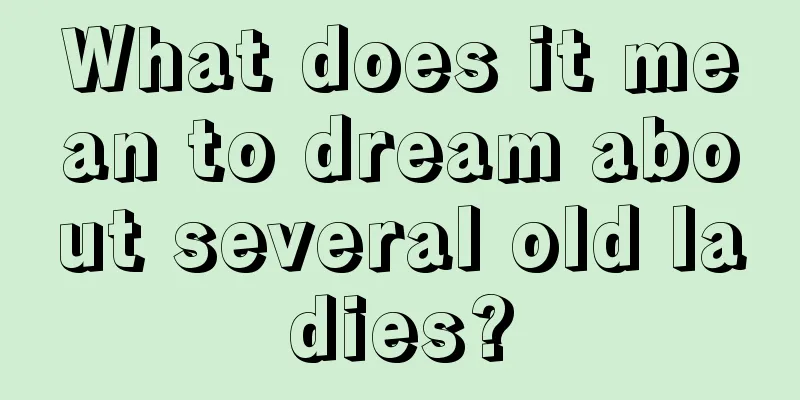 What does it mean to dream about several old ladies?