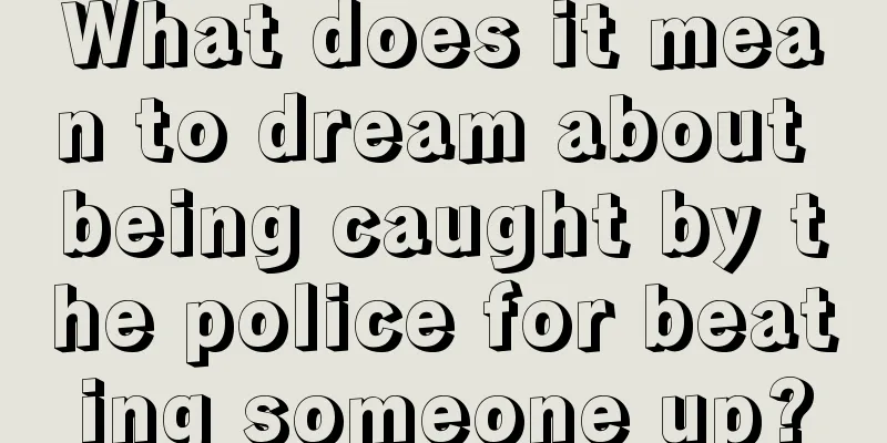 What does it mean to dream about being caught by the police for beating someone up?