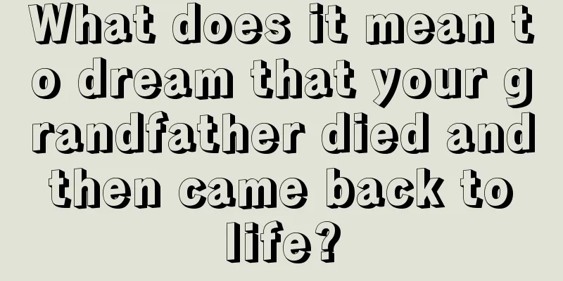 What does it mean to dream that your grandfather died and then came back to life?